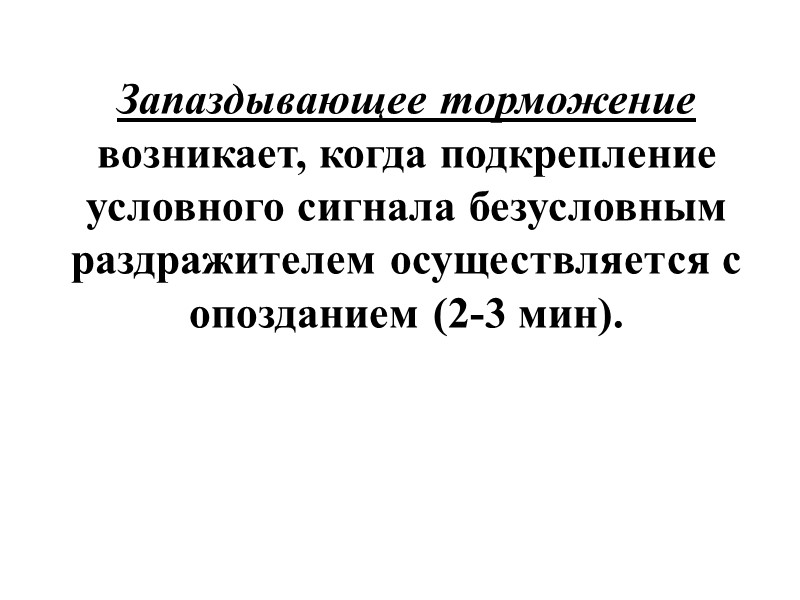 Запаздывающее торможение  возникает, когда подкрепление условного сигнала безусловным раздражителем осуществляется с опозданием (2-3